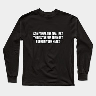 Sometimes the smallest things take up the most room in your heart Long Sleeve T-Shirt